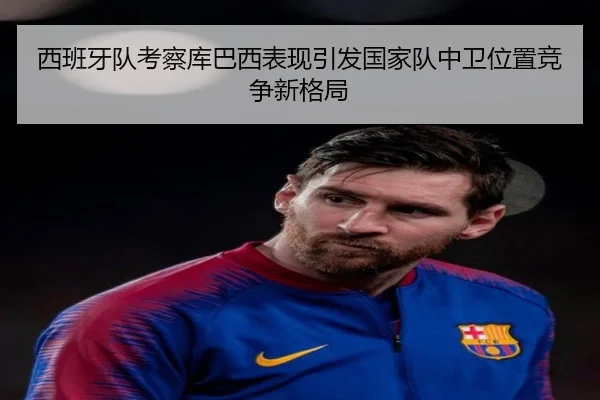 西班牙队考察库巴西表现引发国家队中卫位置竞争新格局