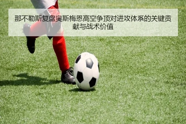 那不勒斯复盘奥斯梅恩高空争顶对进攻体系的关键贡献与战术价值
