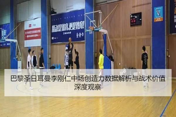 巴黎圣日耳曼李刚仁中场创造力数据解析与战术价值深度观察