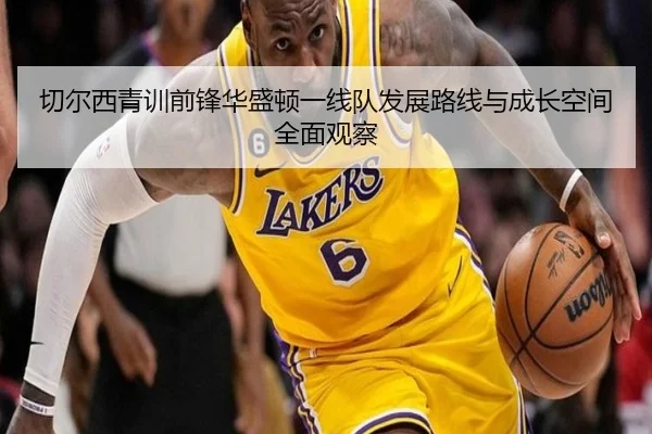 切尔西青训前锋华盛顿一线队发展路线与成长空间全面观察