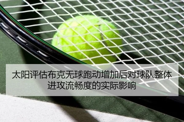 太阳评估布克无球跑动增加后对球队整体进攻流畅度的实际影响