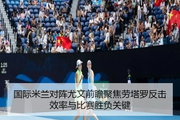 国际米兰对阵尤文前瞻聚焦劳塔罗反击效率与比赛胜负关键